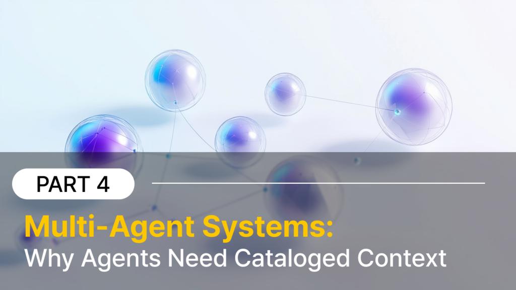 Multi-Agent Systems: Why Agents Need Cataloged Context
