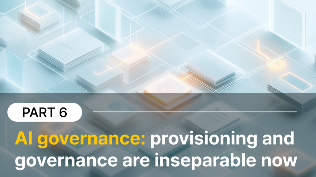 AI governance: provisioning and governance are inseparable now