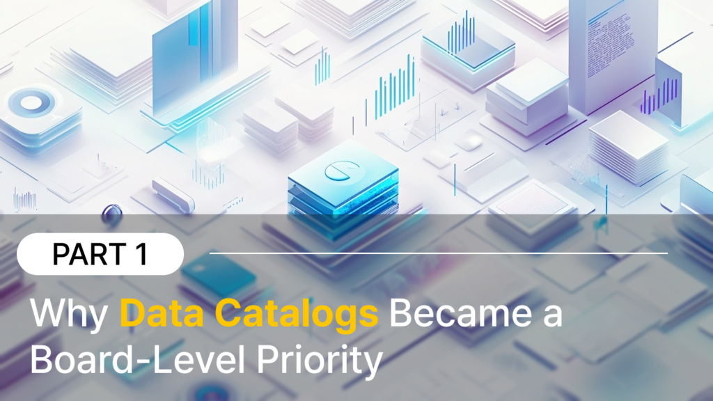 Why Data Catalogs Became a Board-Level Priority