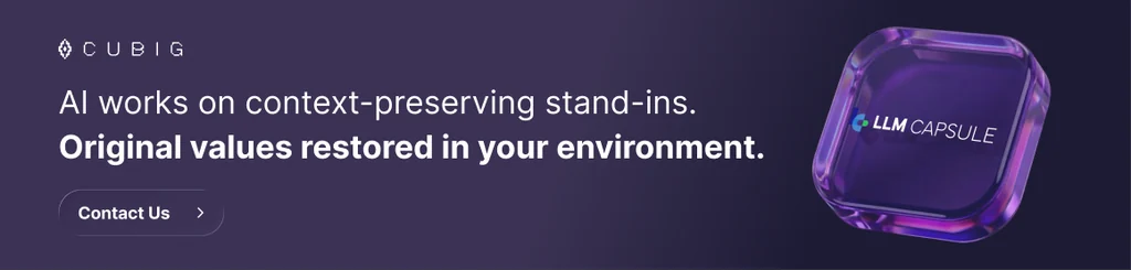 LLM Capsule. AI works on context-preserving stand-ins. Original values restored in your environment. Contact CUBIG.