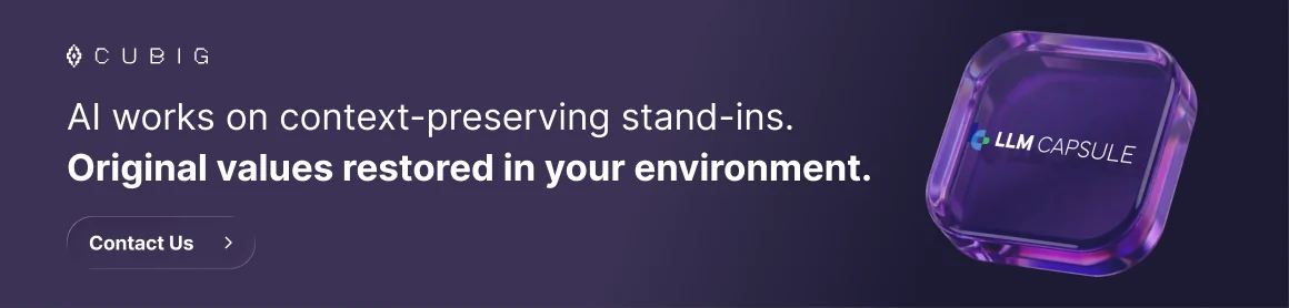 LLM Capsule. AI works on context-preserving stand-ins. Original values restored in your environment. Contact CUBIG.